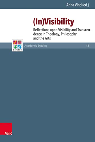 In-visibility: Reflections upon Visibility and Transcendence in Theology, Philosophy and the Arts (Refo500 Academic Studies (R5AS) Book 18)