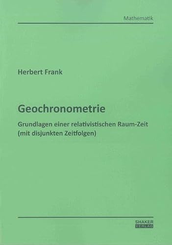 Geochronometrie: Grundlagen einer relativistischen Raum-Zeit (mit disjunkten Zeitfolgen) (Berichte aus der Mathematik)
