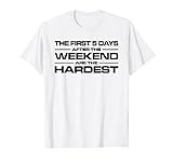 THE FIRST FIVE DAYS AFTER THE WEEKEND ARE THE HARDEST T-Shirt