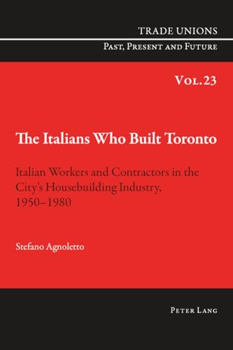 The Italians Who Built Toronto: Italian Workers and Contractors in the City’s Housebuilding Industry, 1950–1980 (Trade Unions. Past, Present and Future)