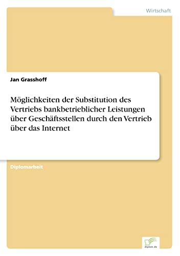 Möglichkeiten der Substitution des Vertriebs bankbetrieblicher Leistungen über Geschäftsstellen durch den Vertrieb über das Internet (German Edition)