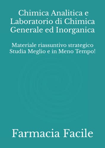 Chimica Analitica e Laboratorio di Chimica Generale ed Inorganica: Materiale riassuntivo strategico Studia Meglio e in Meno Tempo! (CTF - UNIRoma La Sapienza) (Italian Edition)