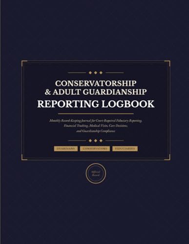 Conservatorship and Adult Guardianship Reporting Logbook: Monthly Record-Keeping Journal for Court-Required Fiduciary Reporting, Financial Tracking, ... Care Decisions, and Guardianship Compliance