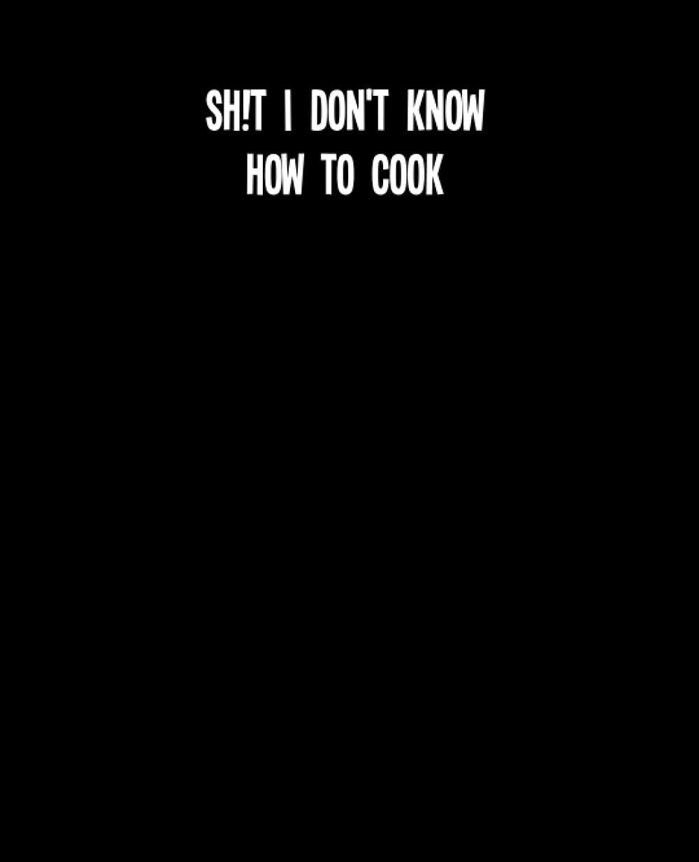 I Don’t Know How to Cook: Blank recipe book to write in your own recipe, 50 recipe journals to note your favorite dish and organize your own cookbook