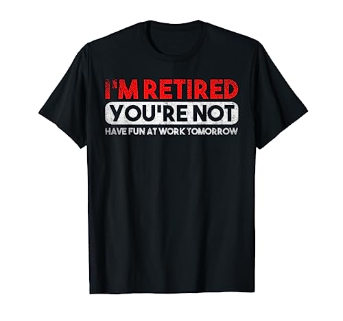 En Retired Youre Not Have Fun At Work Tomorrow Camiseta