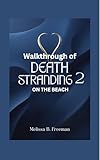  WALKTHROUGH OF DEATH STRANDING 2 ON THE BEACH: Step by step Guide to Mastering Every Mission, Combat Tactics, and Survival Strategies (English Edition)