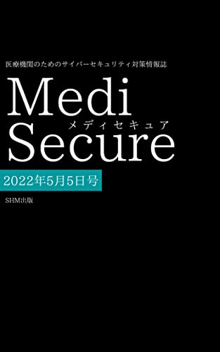 メディセキュア MediSecure 2022年5月5日号: 医療機関のためのサイバーセキュリティ対策情報誌 (SHM出版)