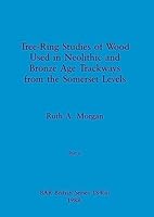 Tree-Ring Studies of Wood Used in Neolithic and Bronze Age Trackways from the Somerset Levels, Part ii 1407389947 Book Cover