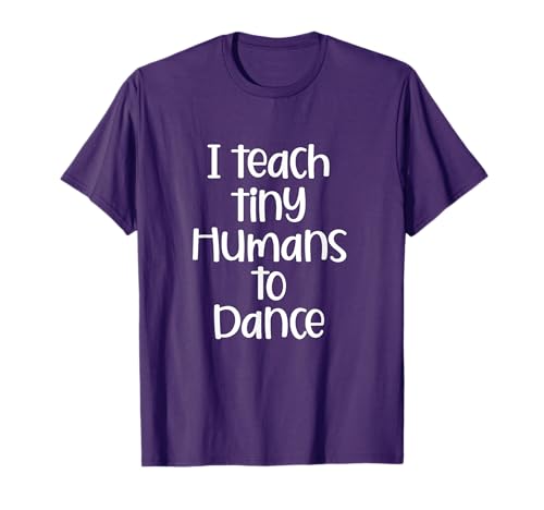 I Teach Tiny Humans to Dance Funny Dance Teacher Gift T-Shirt
