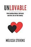 Unlovable: Overcoming Abuse, Betrayal and the Lies of the Enemy