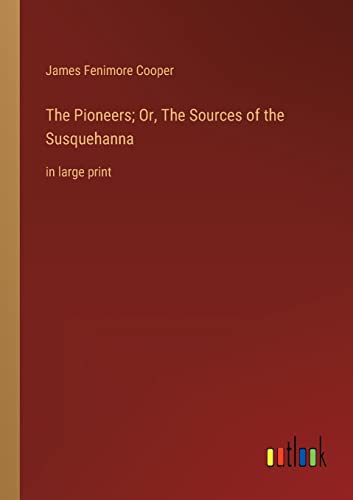 The Pioneers; Or, The Sources of the Susquehanna: in large print