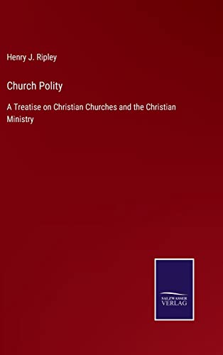 Church Polity: A Treatise on Christian Churches and the Christian Ministry