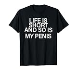 Life Is Short And So Is My Penis Tees