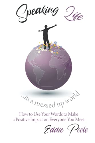 Speaking Life in a Messed Up World: How to Use Your Words to Make a Positive Impact on Everyone You Meet