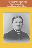 hanna white online shop  TO THE LAST FRONTIER: Autobiography of Lucy Hanna White Flake