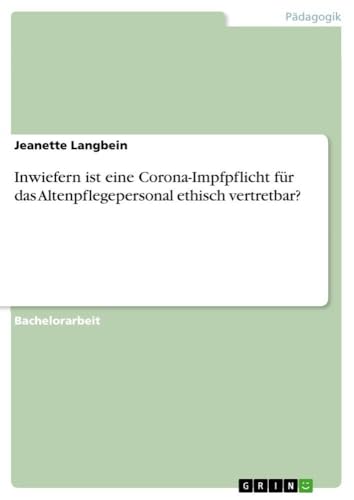 Inwiefern ist eine Corona-Impfpflicht für das Altenpflegepersonal ethisch vertretbar? (German Edition)