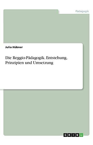 Die Reggio-Pädagogik. Entstehung, Prinzipien und Umsetzung