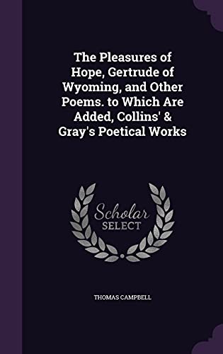 The Pleasures of Hope, Gertrude of Wyoming, and Other Poems. to Which Are Added, Collins' & Gray's Poetical Works
