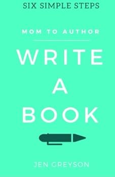 Write A Book: Six Simple Steps to Create Time and Move From Mom to Author