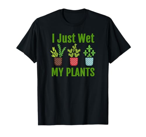 I Just Wet My Plants Funny Gardening Graphic Meme T-Shirt