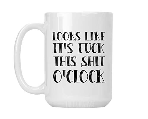 Looks Like It's Fuck this Shit O'Clock - Large 15 oz White Ceramic Coffee Mug Cup