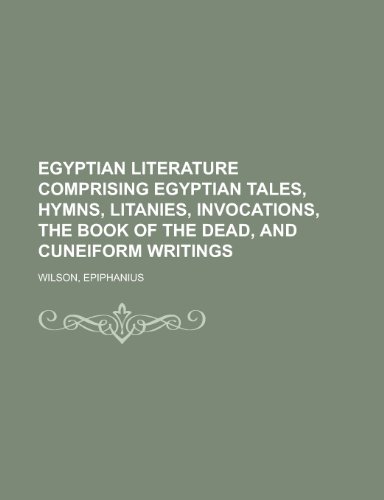 Egyptian Literature Comprising Egyptian Tales, Hymns, Litanies, Invocations, the Book of the Dead, a Egyptian Literature Comprising Egyptian Tales, Hymns, Litanies, Invocations, the Book of the Dead, a