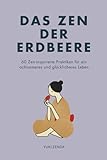 Das Zen der Erdbeere: 60 Zen-inspirierte Praktiken für ein achtsameres und glücklicheres Leben (Zen-Routinen)