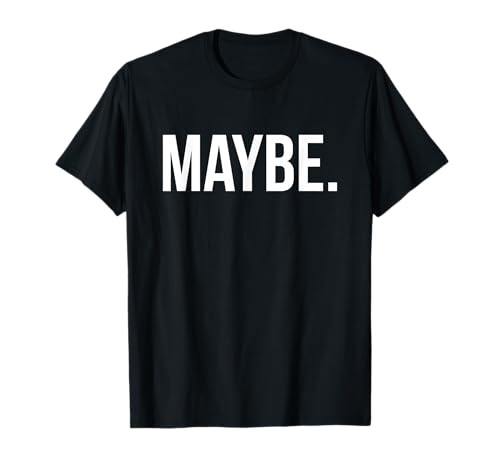 Maybe. T Shirt T-Shirt