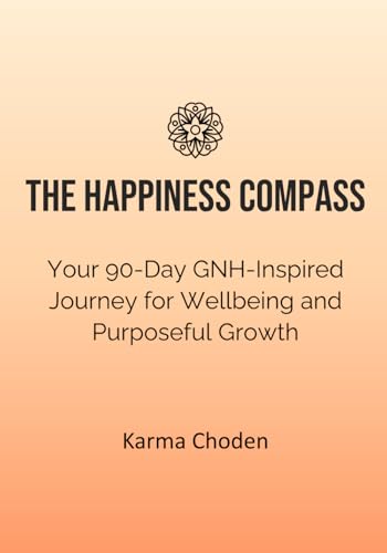 The Happiness Compass: Your 90-Day GNH-Inspired Journey for Wellbeing and Purposeful Growth