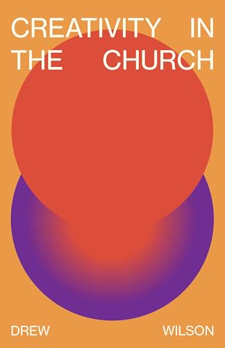 Creativity In The Church: Why Art and Design Are Necessary For the Christian Life