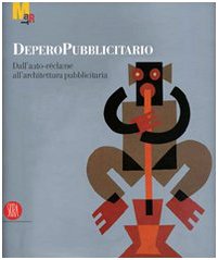 Depero Pubblicitario. Dall'auto-rèclame all'architettura pubblicitaria Depero Pubblicitario. Dall'auto-rèclame all'architettura pubblicitaria