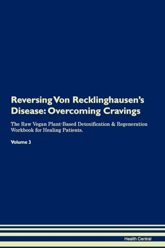 Reversing Von Recklinghausen's Disease: Overcoming Cravings The Raw Vegan Plant-Based Detoxification & Regeneration Workbook for Healing Patients. Volume 3