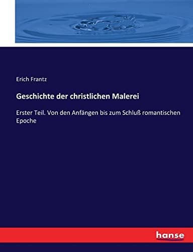 Geschichte der christlichen Malerei: Erster Teil. Von den Anfängen bis zum Schluß romantischen Epoche (German Edition)