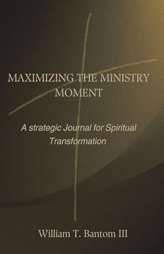 MAXIMIZING THE MINISTRY MOMENT: A strategic Journal For Spiritual Transformation