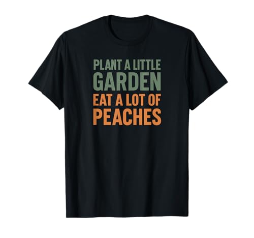 Plant a little garden eat a lot of peaches T-Shirt