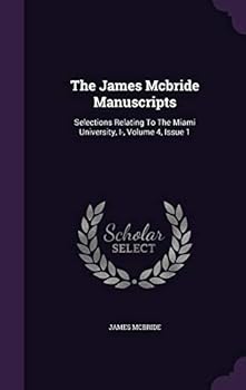The James Mcbride Manuscripts: Selections Relating To The Miami University, I-, Volume 4, Issue 1