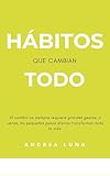 Hábitos que cambian todo: Pequeños pasos diarios para transformar tu vida de forma real y sostenible