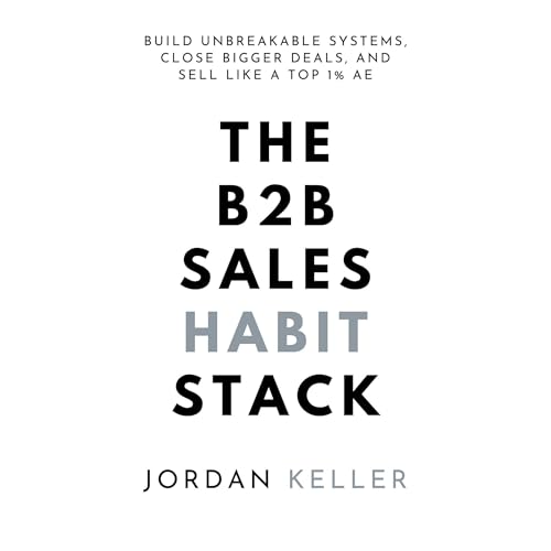 The B2B Sales Habit Stack: Build Unbreakable Systems, Close Bigger Deals, and Sell Like a Top 1% AE by Jordan Keller episode artwork