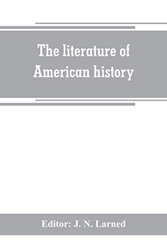 The literature of American history: a bibliographical guide, in which the scope, character, and comparative worth of books in selected lists are set forth in brief notes by critics of authority