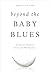 Beyond the Baby Blues: Anxiety and Depression During and After Pregnancy