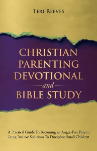 Christian Parenting Devotional and Bible Study: A Practical Guide to Becoming an Anger-Free Parent, Using Positive Solutions to Discipline Small Children