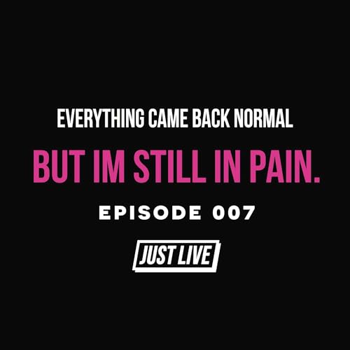 Everything Came Back Normal, But I&rsquo;m Still in Pain. | JUST LIVE Podcast: Episode 007
