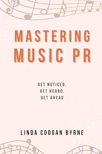 Mastering Music PR: Get Noticed, Get Heard, Get Ahead -  Independently published