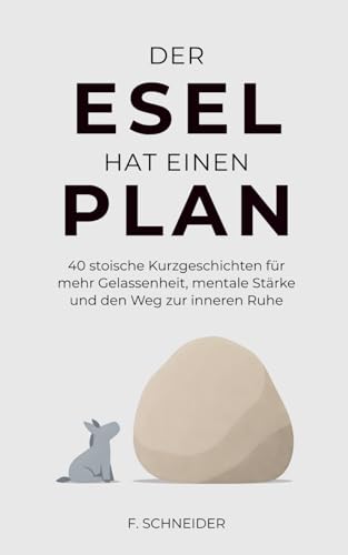 Der Esel hat einen Plan: 40 stoische Kurzgeschichten für mehr Gelassenheit, mentale Stärke und den Weg zur inneren Ruhe