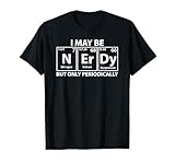 I May Be Nerdy But Only Periodically Funny Nerdy Chemistry T-Shirt