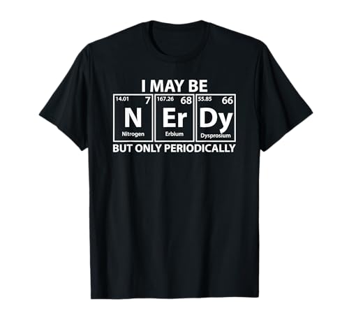 I May Be Nerdy But Only Periodically Funny Nerdy Chemistry T-Shirt