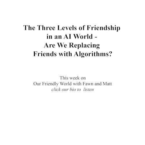 The Three Levels of Friendship in an AI World - Are We Replacing Friends with Algorithms?