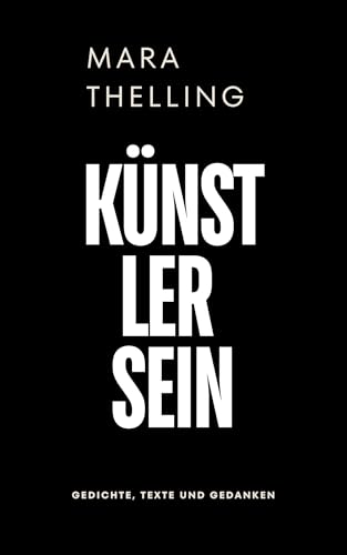 Künstler sein – Aus dir entsteht die Wirklichkeit: Gedichte, Texte und Gedanken