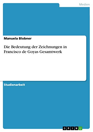 Die Bedeutung der Zeichnungen in Francisco de Goyas Gesamtwerk (German Edition)