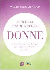 Teologia Pratica Per Le Donne. in Che Modo La Conoscenza Di Dio Puã’ Fare La Differenza Nella Nostra Vita Quotidiana